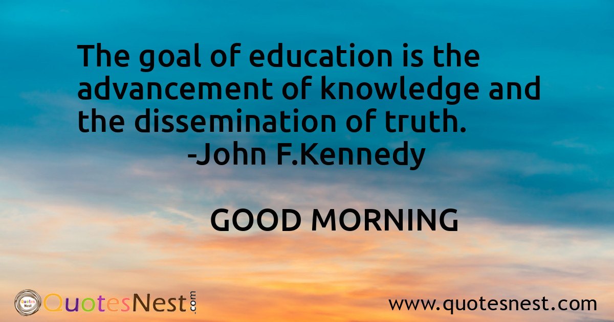 The goal of education is the advancement of knowledge and the dissemination of truth.
